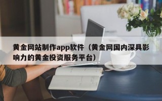 敦煌黄金网站制作app软件（黄金网国内深具影响力的黄金投资服务平台）
