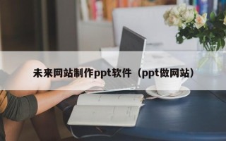 敦煌未来网站制作ppt软件（ppt做网站）