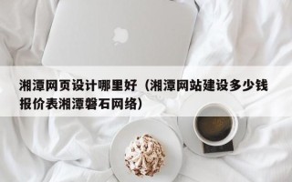 敦煌湘潭网页设计哪里好（湘潭网站建设多少钱 报价表湘潭磐石网络）