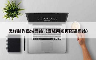 敦煌怎样制作局域网站（局域网如何搭建网站）
