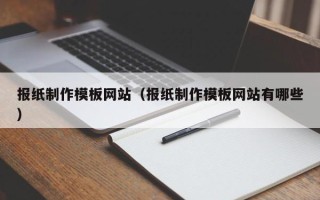 敦煌报纸制作模板网站（报纸制作模板网站有哪些）