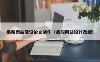 敦煌岳阳网站建设论文制作（岳阳网站设计改版）