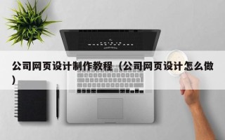 敦煌公司网页设计制作教程（公司网页设计怎么做）