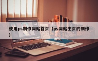 敦煌使用ps制作网站首页（ps网站主页的制作）