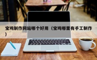 敦煌宝鸡制作网站哪个好用（宝鸡哪里有手工制作）