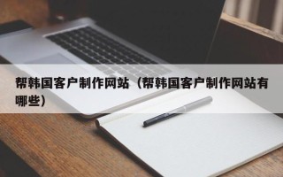 敦煌帮韩国客户制作网站（帮韩国客户制作网站有哪些）