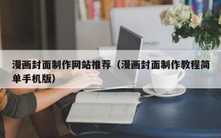 敦煌漫画封面制作网站推荐（漫画封面制作教程简单手机版）